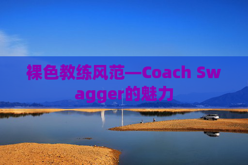裸色教练风范—Coach Swagger的魅力 裸色教练风范—Coach Swagger的魅力